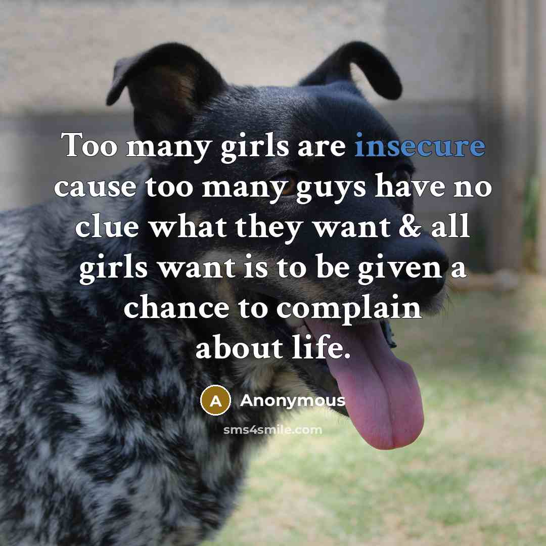 “Too many girls are insecure cause too many guys have no clue what they want & all girls want is to be given a chance to complain about life.” quote by Anonymous