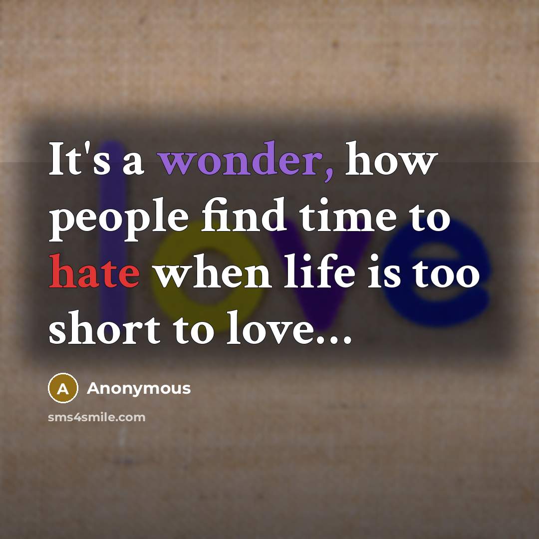 “It's a wonder, how people find time to hate when life is too short to love…” quote by Anonymous