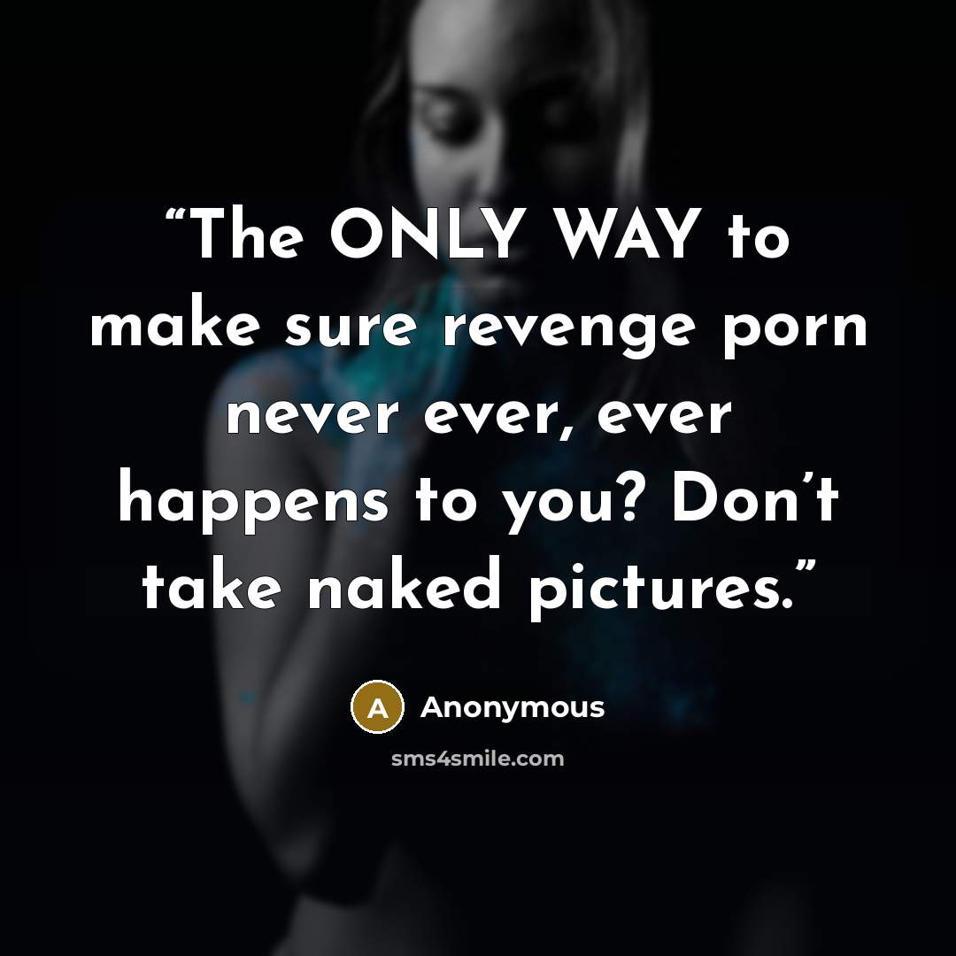 “The ONLY WAY to make sure revenge porn never ever, ever happens to you? Don’t take naked pictures.” quote by Anonymous