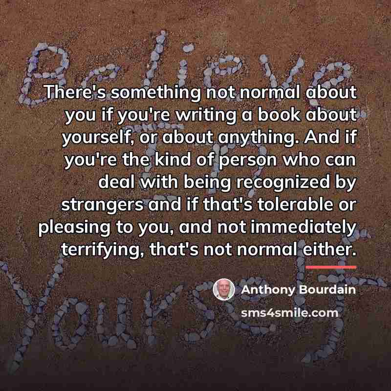 “There's something not normal about you if you're writing a…” quote by Anthony Bourdain
