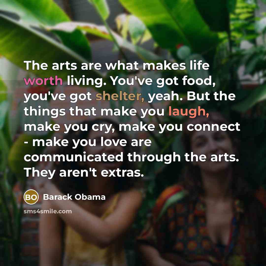 “The arts are what makes life worth living. You've got…” quote by Barack Obama