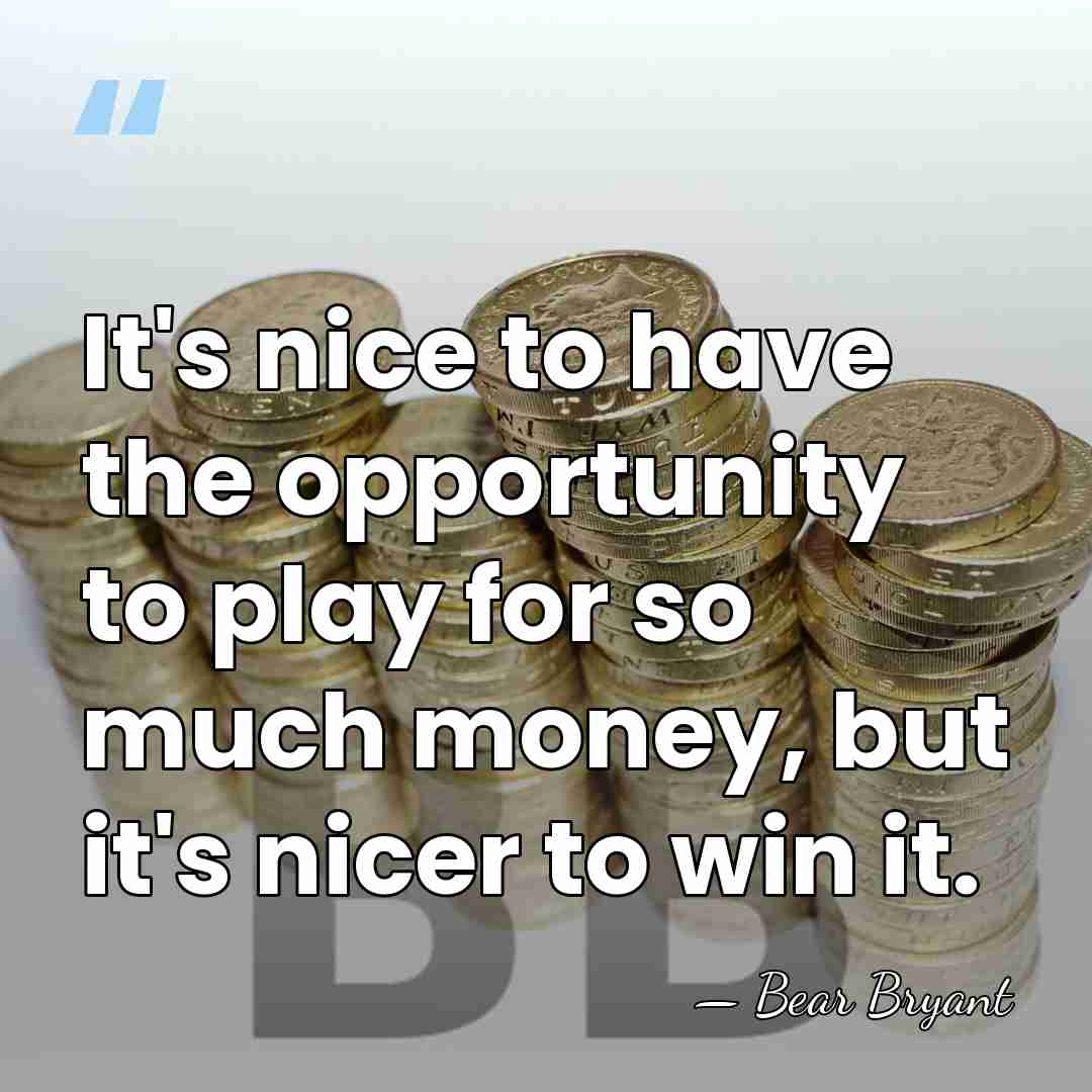 It's nice to have the opportunity to play for so much money,&hellip; - Bear Bryant