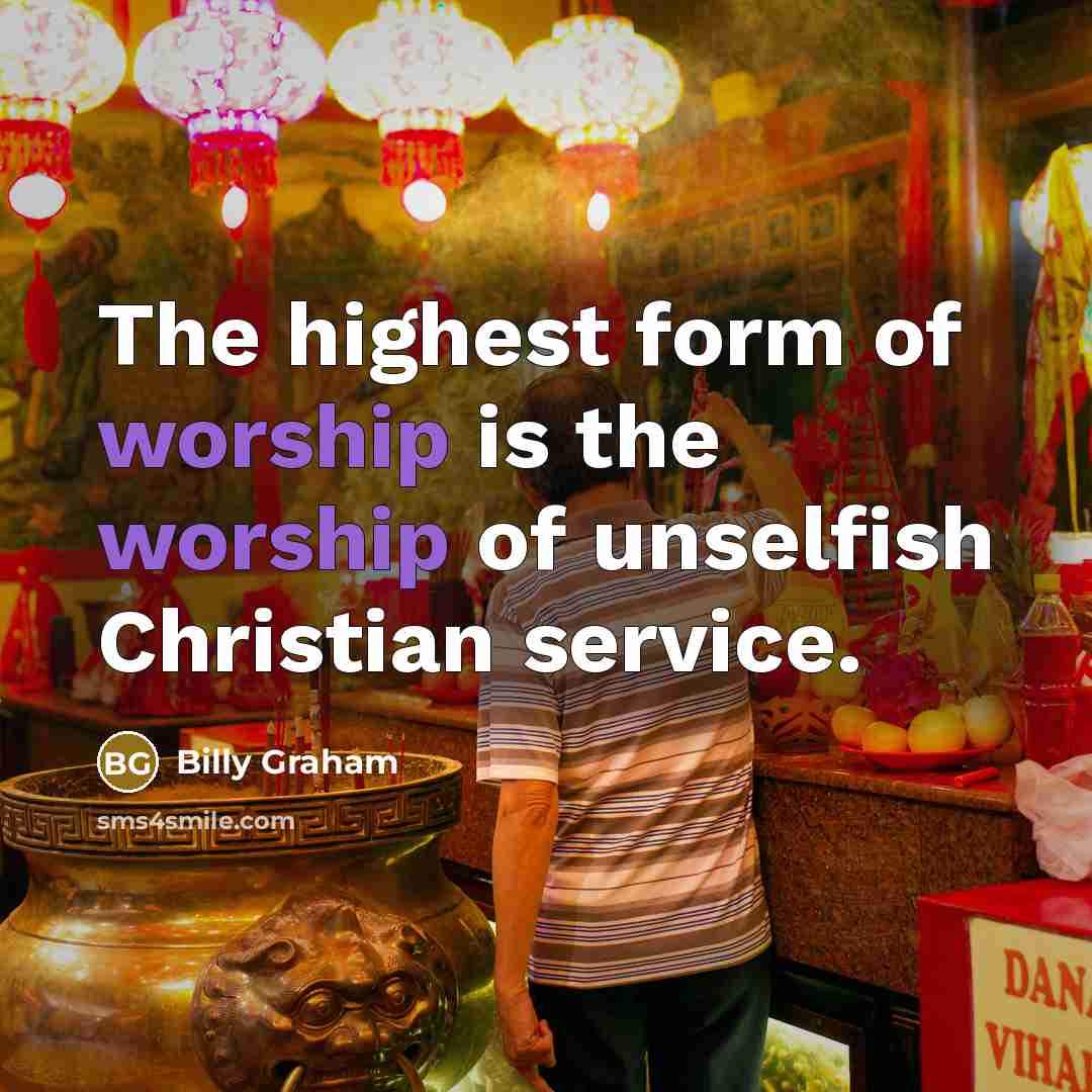 “The highest form of worship is the worship of unselfish…” quote by Billy Graham