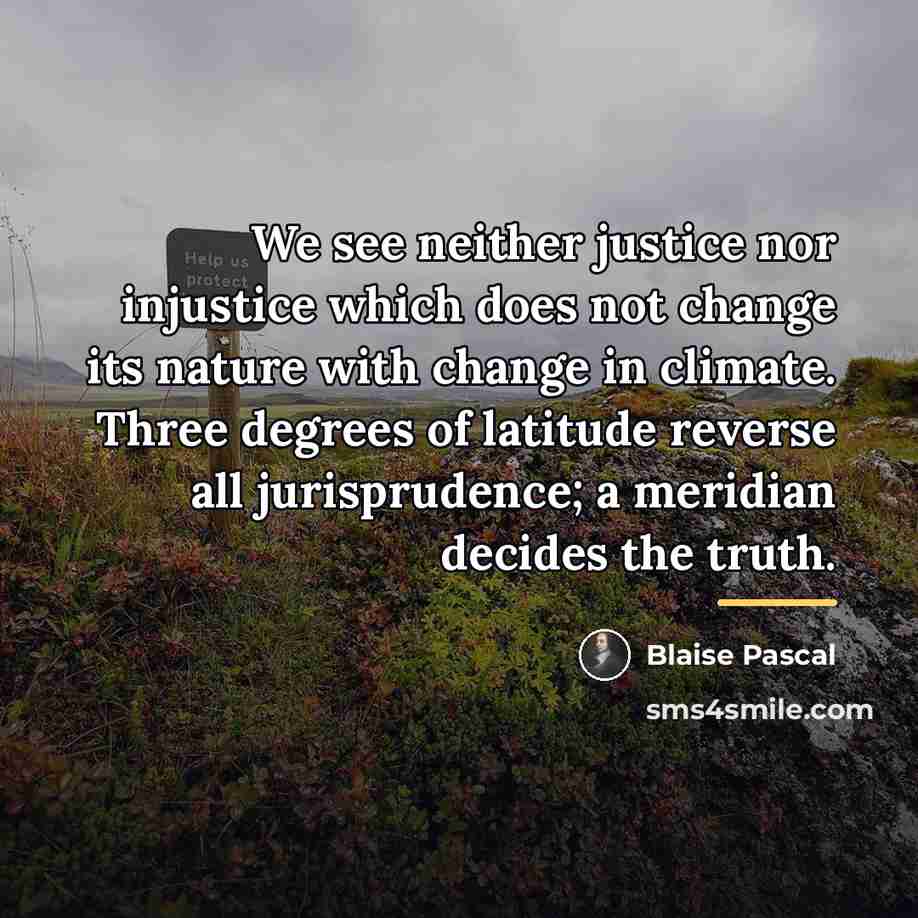 “We see neither justice nor injustice which does not change…” quote by Blaise Pascal