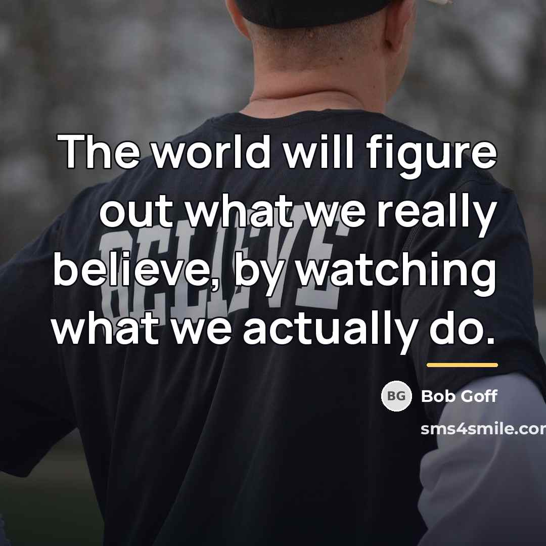 “The world will figure out what we really believe, by…” quote by Bob Goff