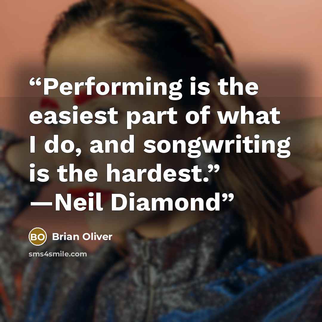 “Performing is the easiest part of what I do, and songwriting is the hardest.” —Neil Diamond” quote by Brian Oliver
