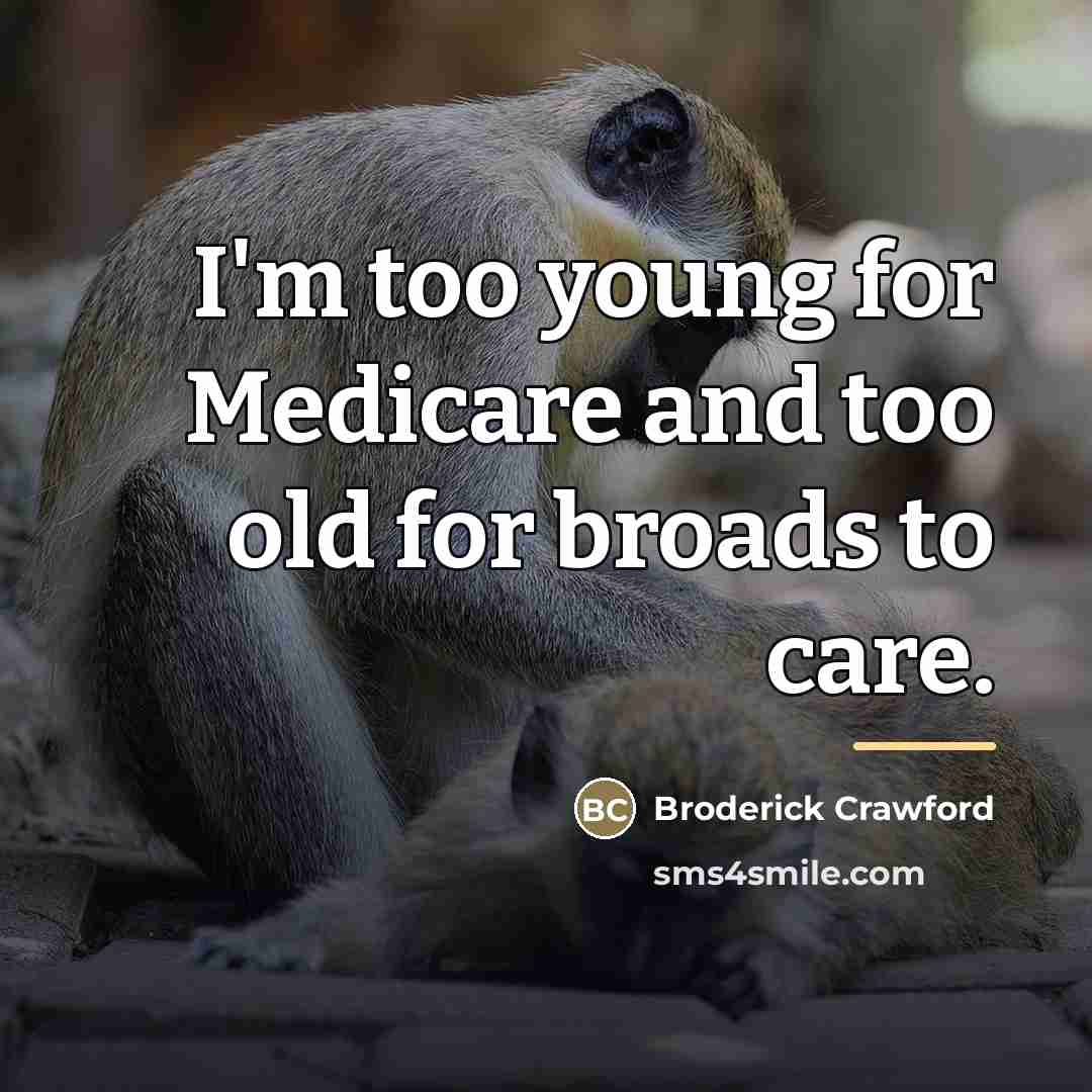 “I'm too young for Medicare and too old for broads…” quote by Broderick Crawford