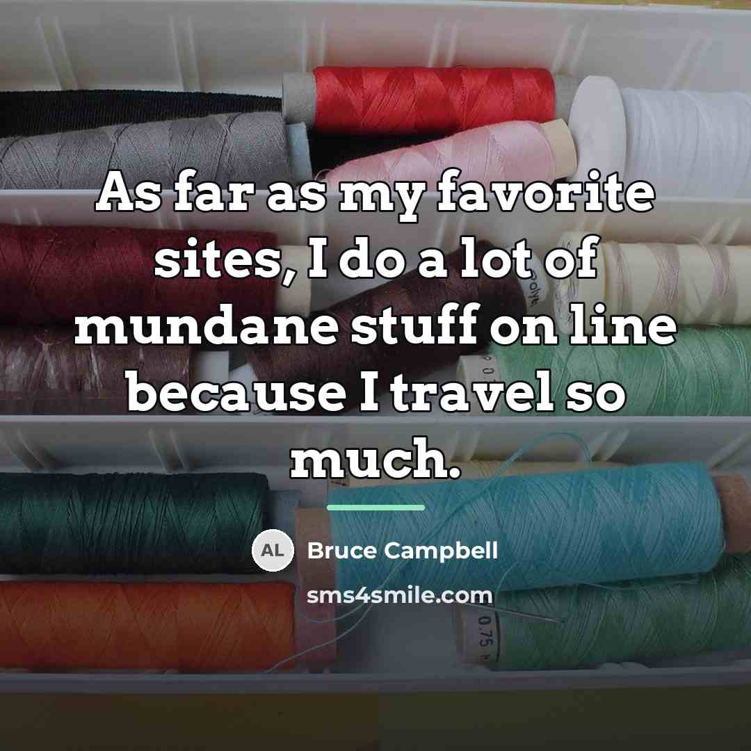 “As far as my favorite sites, I do a lot…” quote by Bruce Campbell