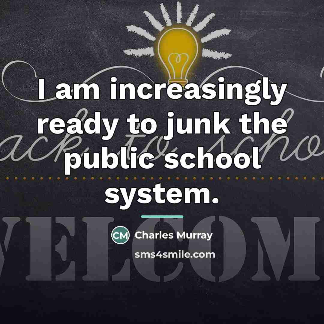 “I am increasingly ready to junk the public school system.…” quote by Charles Murray