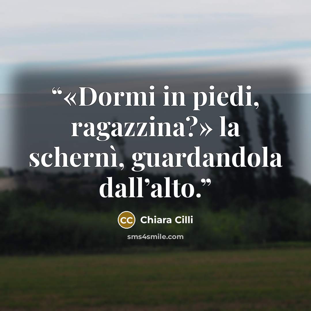 “«Dormi in piedi, ragazzina?» la schernì, guardandola dall’alto.” quote by Chiara Cilli