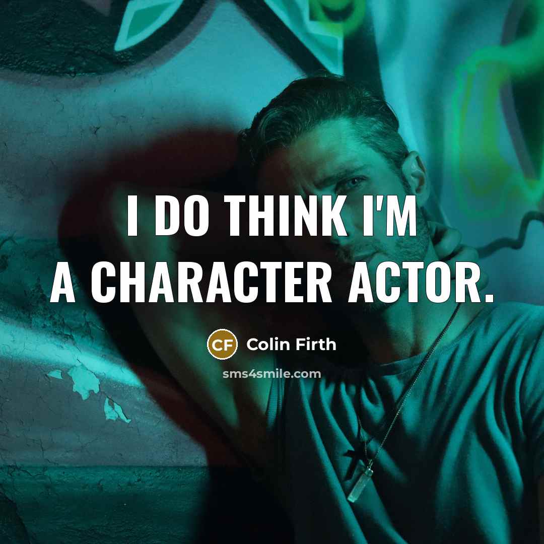 “I do think I'm a character actor.…” quote by Colin Firth