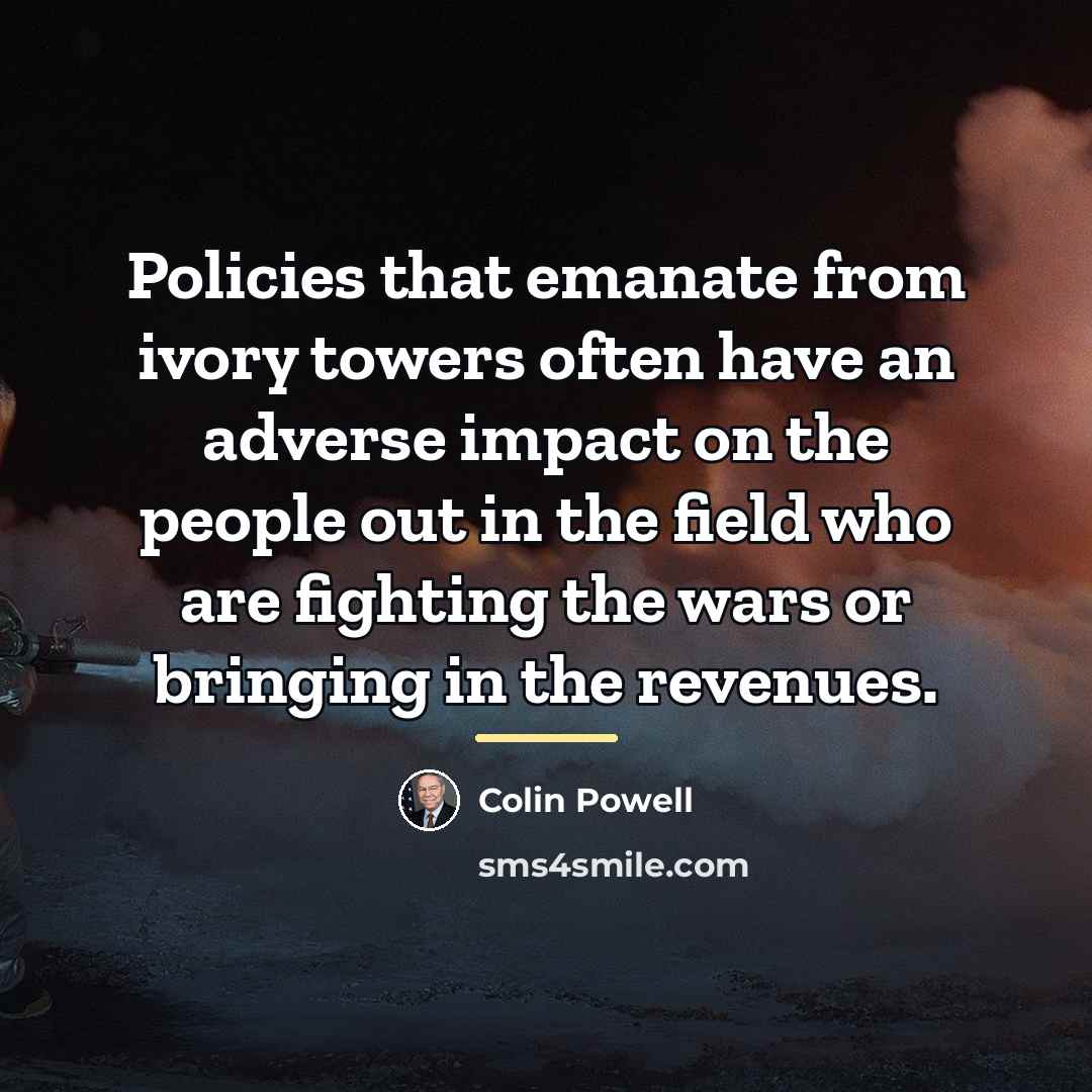 “Policies that emanate from ivory towers often have an adverse…” quote by Colin Powell