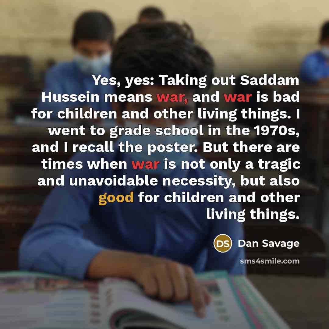 “Yes, yes: Taking out Saddam Hussein means war, and war…” quote by Dan Savage