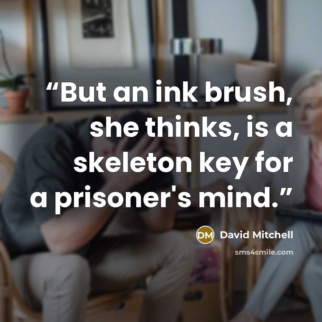 “But an ink brush, she thinks, is a skeleton key for a prisoner's mind.” quote by David Mitchell