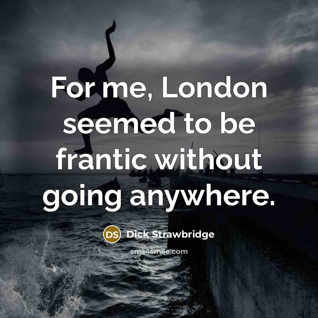 “For me, London seemed to be frantic without going anywhere.…” quote by Dick Strawbridge