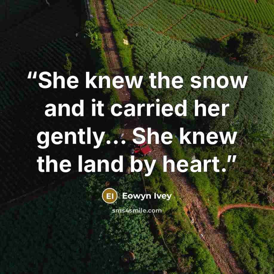 “She knew the snow and it carried her gently... She knew the land by heart.” quote by Eowyn Ivey
