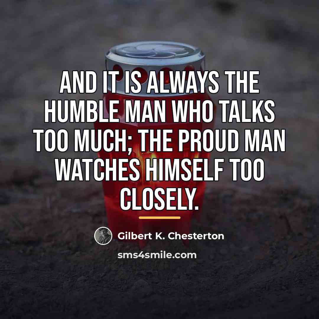 “And it is always the humble man who talks too…” quote by Gilbert K. Chesterton