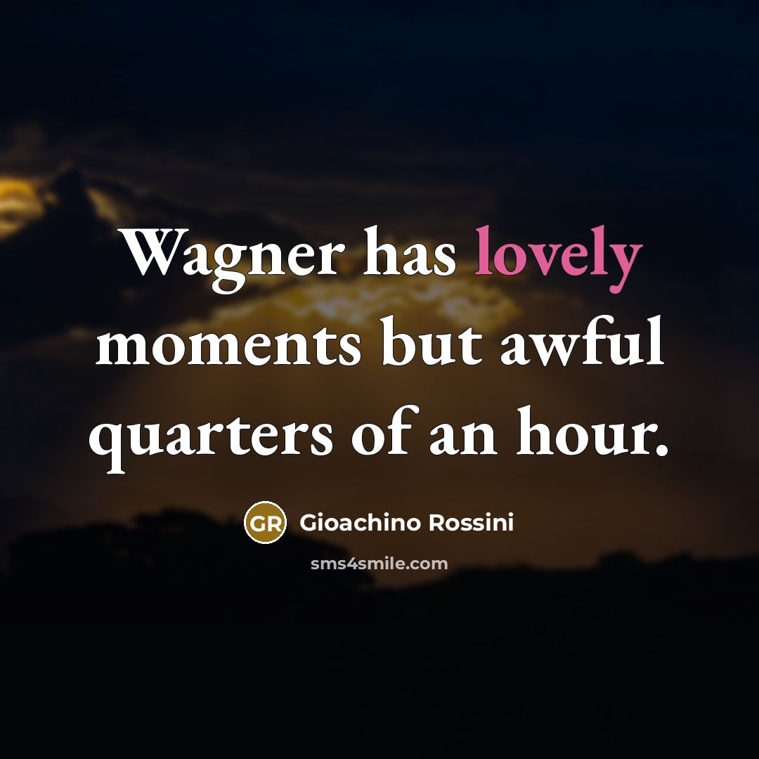 “Wagner has lovely moments but awful quarters of an hour.…” quote by Gioachino Rossini