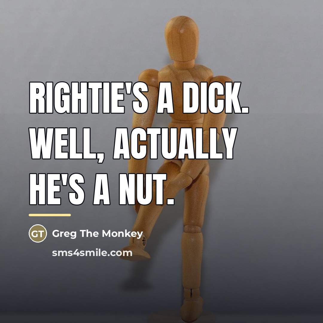 “Rightie's a dick. Well, actually he's a nut.…” quote by Greg The Monkey
