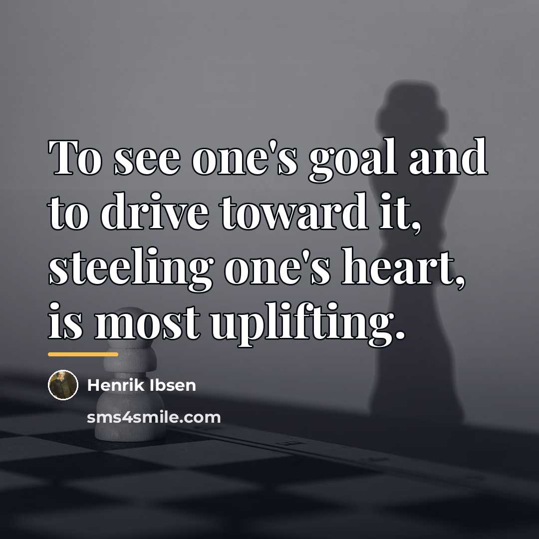 “To see one's goal and to drive toward it, steeling…” quote by Henrik Ibsen