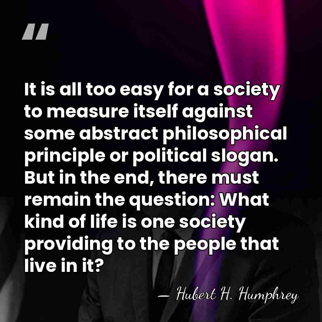 It is all too easy for a society to measure itself against&hellip; - Hubert H. Humphrey