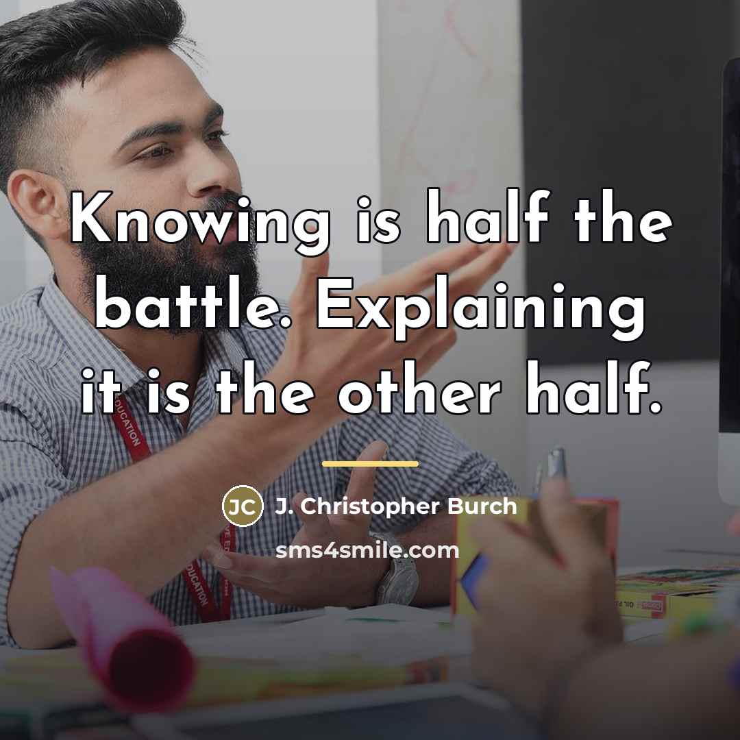 “Knowing is half the battle. Explaining it is the other…” quote by J. Christopher Burch