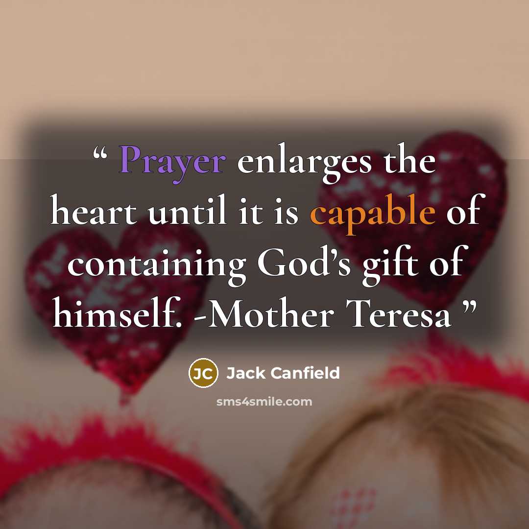 “Prayer enlarges the heart until it is capable of containing God’s gift of himself. -Mother Teresa” quote by Jack Canfield