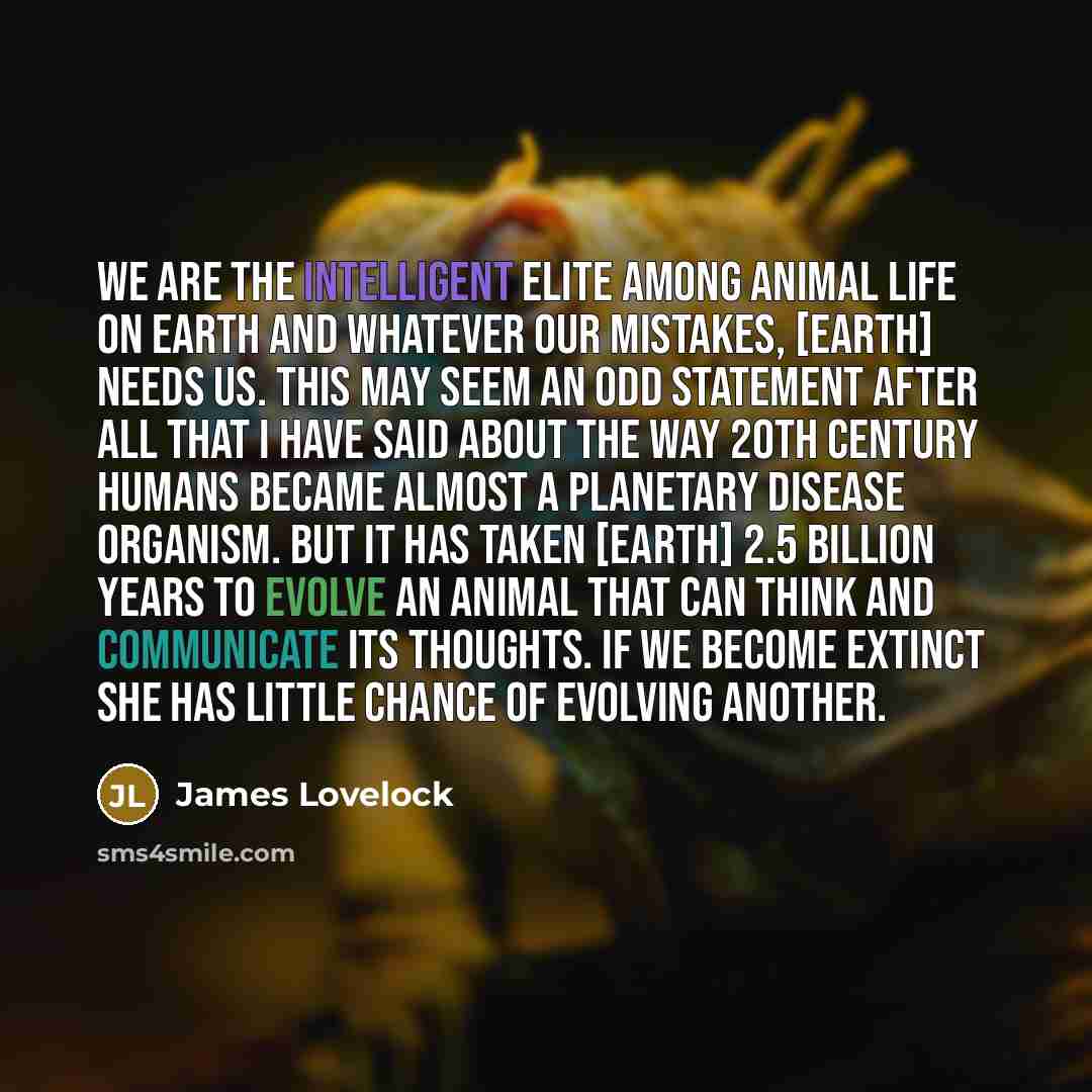 “We are the intelligent elite among animal life on earth…” quote by James Lovelock
