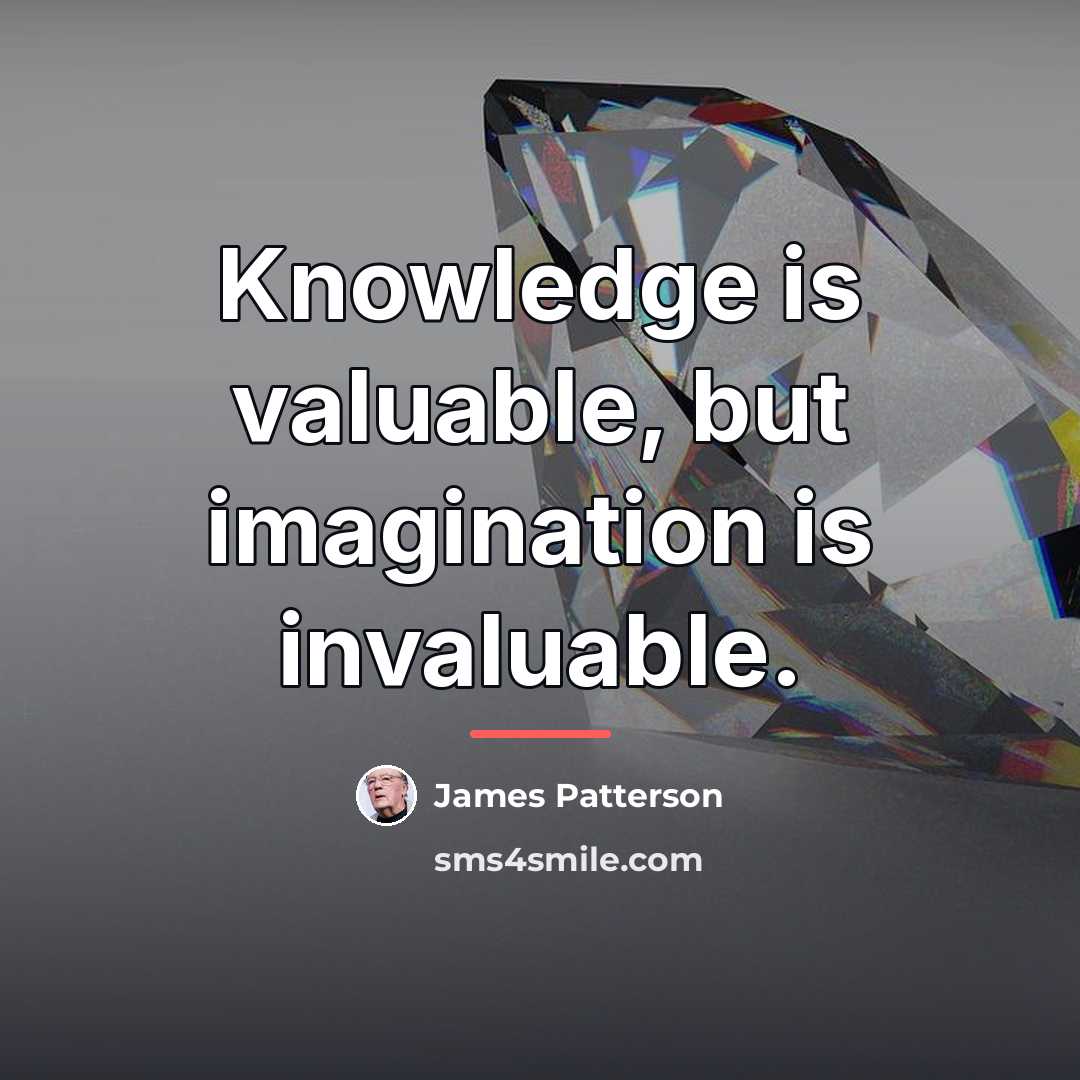 “Knowledge is valuable, but imagination is invaluable.…” quote by James Patterson