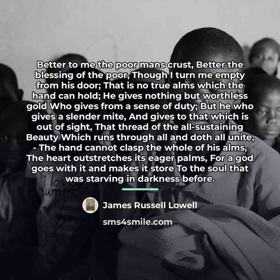 “Better to me the poor mans crust, Better the blessing…” quote by James Russell Lowell