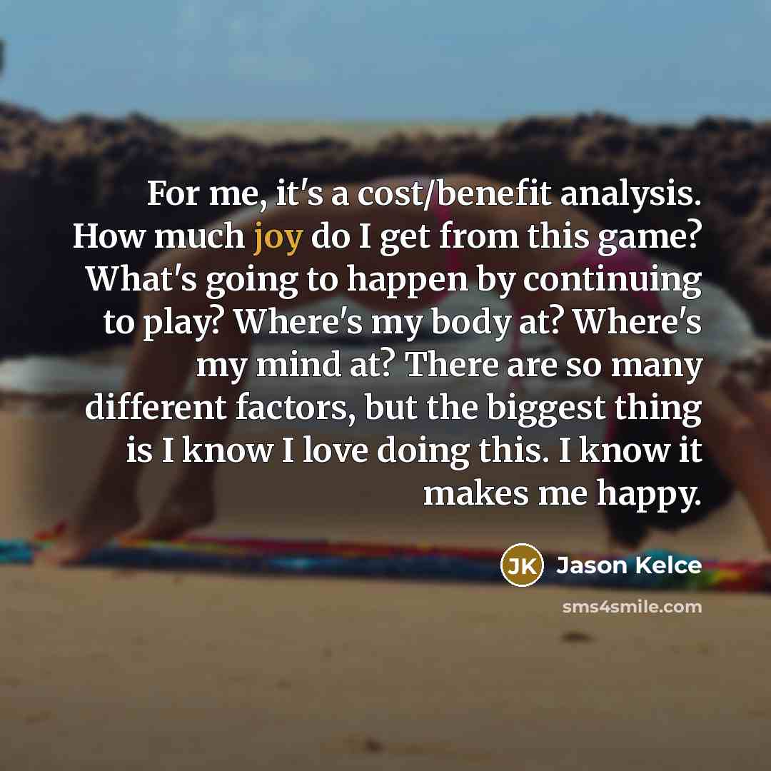 “For me, it's a cost/benefit analysis. How much joy do…” quote by Jason Kelce