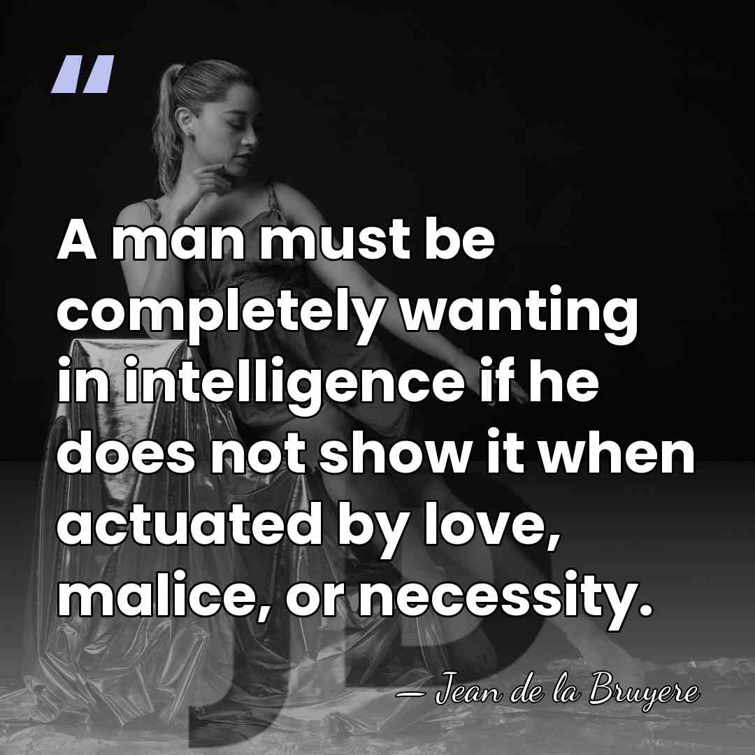 A man must be completely wanting in intelligence if he does not&hellip; - Jean de la Bruyere