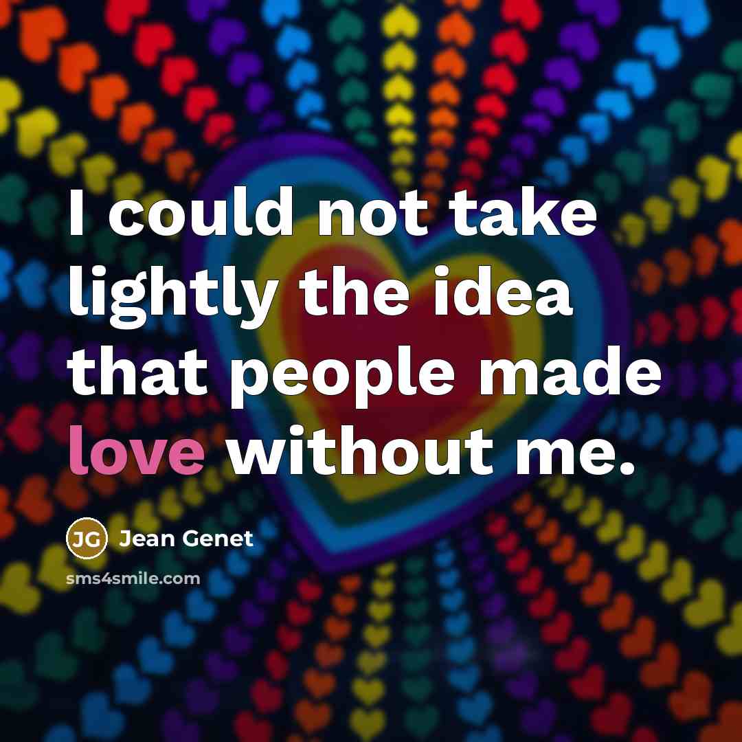 “I could not take lightly the idea that people made love without me.” quote by Jean Genet