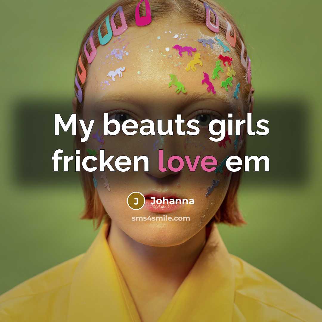 “My beauts girls fricken love em…” quote by Johanna