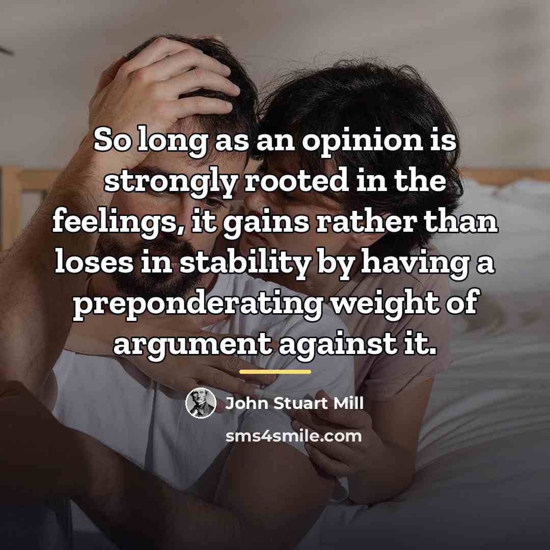 “So long as an opinion is strongly rooted in the…” quote by John Stuart Mill