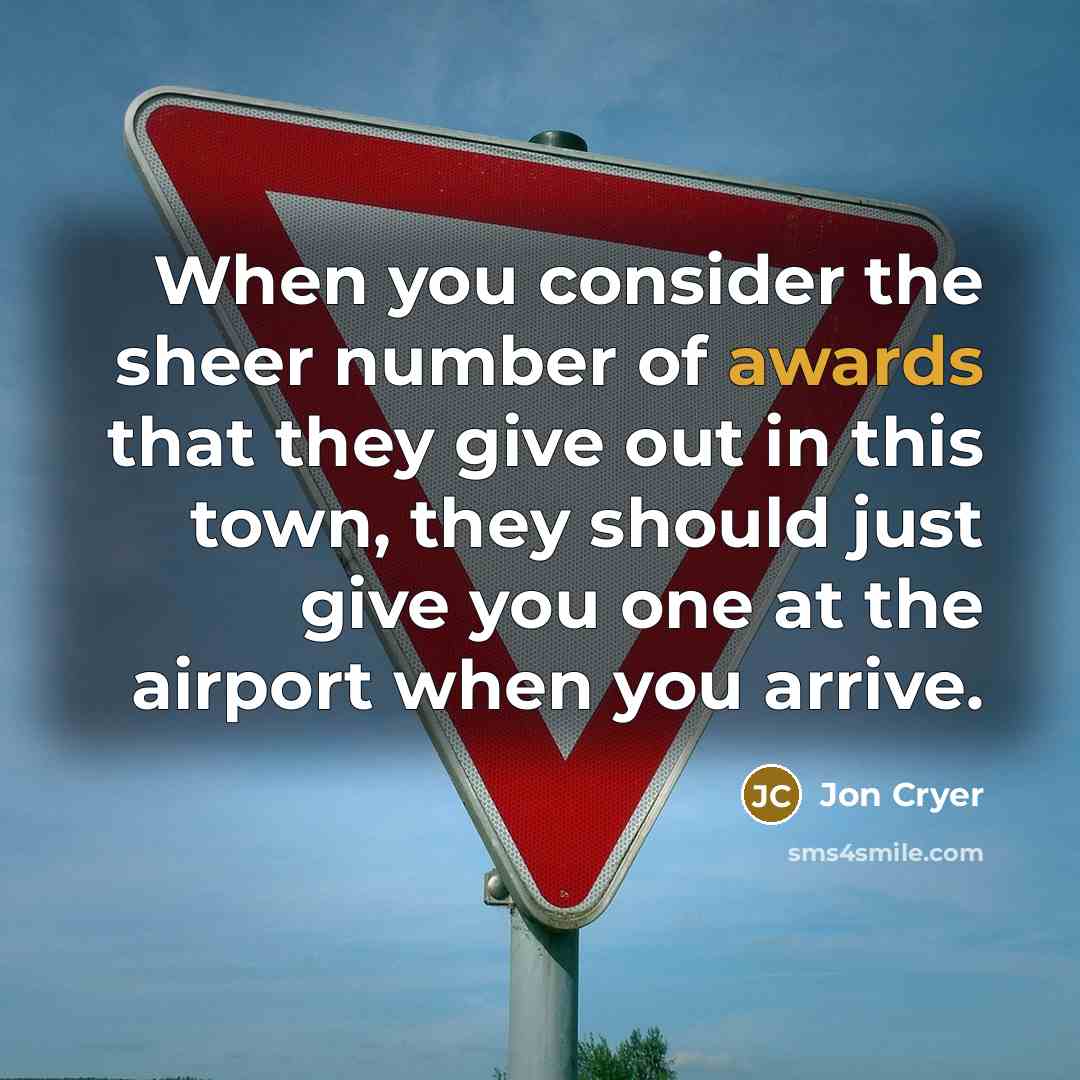 “When you consider the sheer number of awards that they give out in this town, they should just give you one at the airport when you arrive.” quote by Jon Cryer