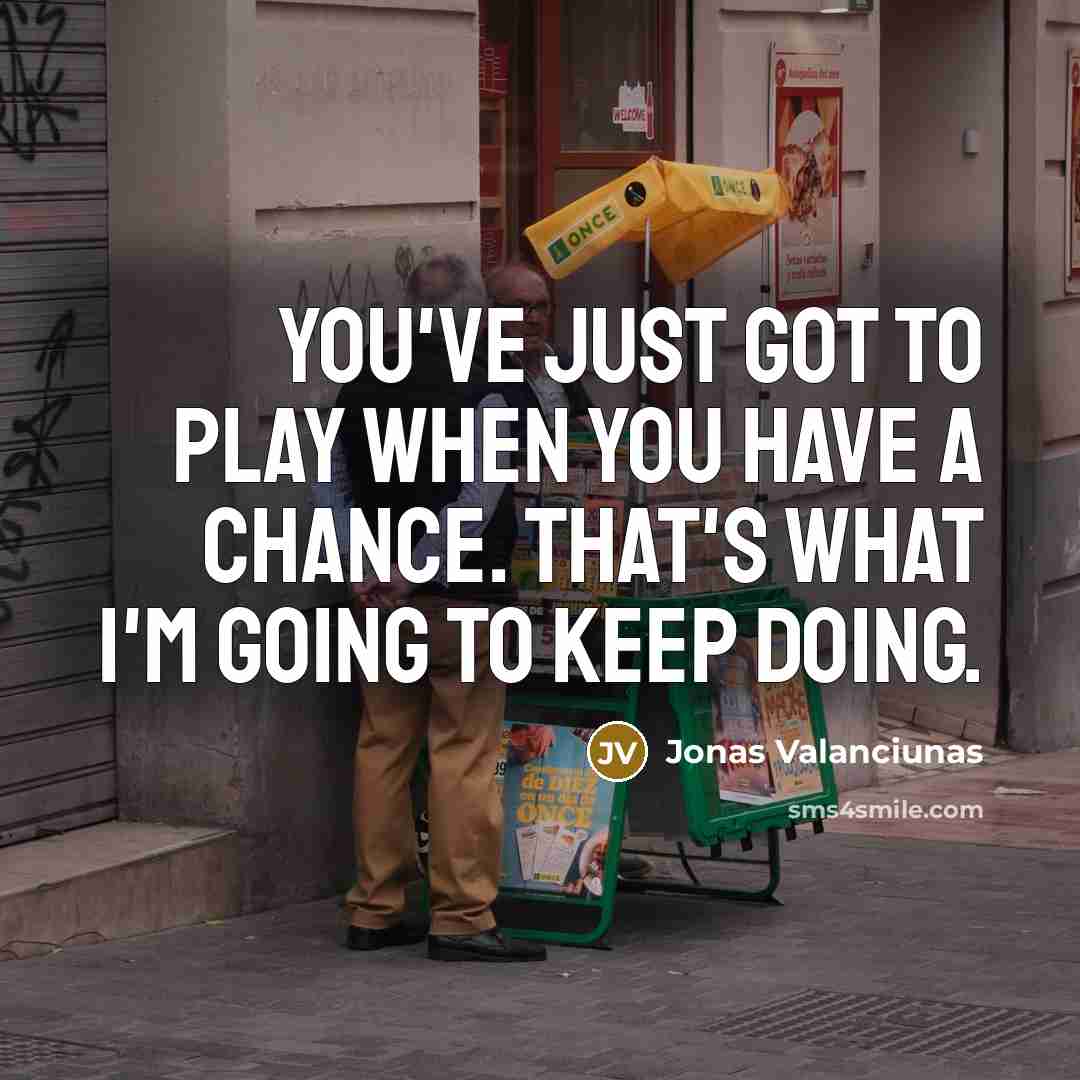 “You've just got to play when you have a chance.…” quote by Jonas Valanciunas
