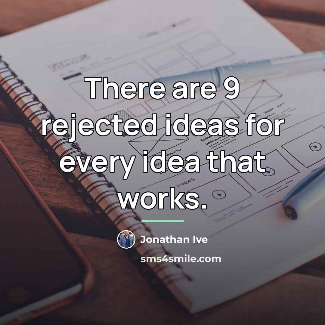 “There are 9 rejected ideas for every idea that works.…” quote by Jonathan Ive