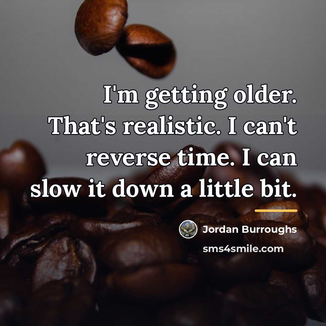 “I'm getting older. That's realistic. I can't reverse time. I…” quote by Jordan Burroughs