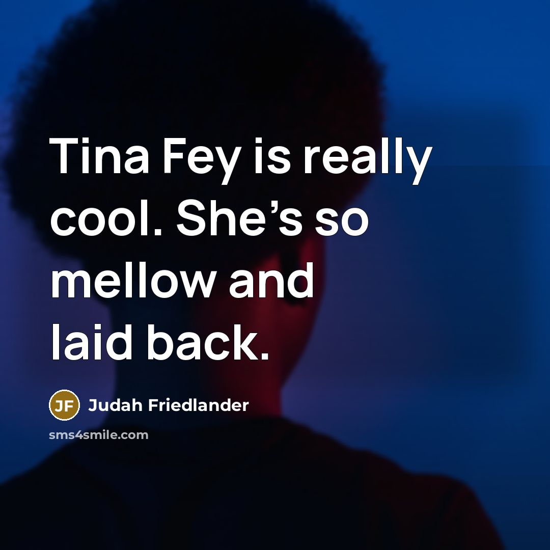 “Tina Fey is really cool. She's so mellow and laid…” quote by Judah Friedlander