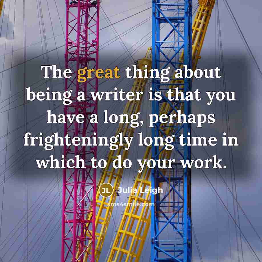“The great thing about being a writer is that you…” quote by Julia Leigh