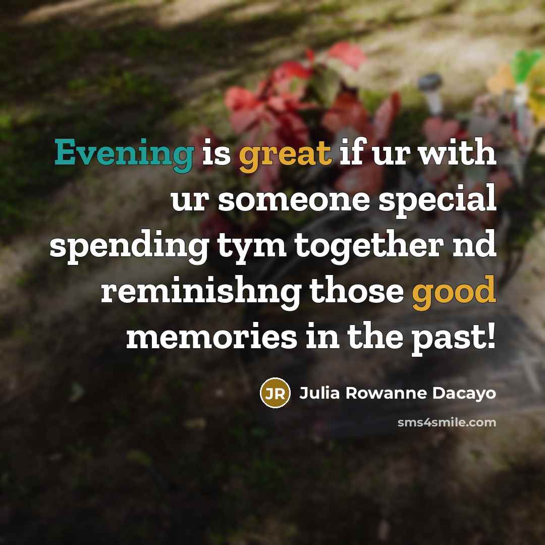 “Evening is great if ur with ur someone special spending tym together nd reminishng those good memories in the past!” quote by Julia Rowanne Dacayo