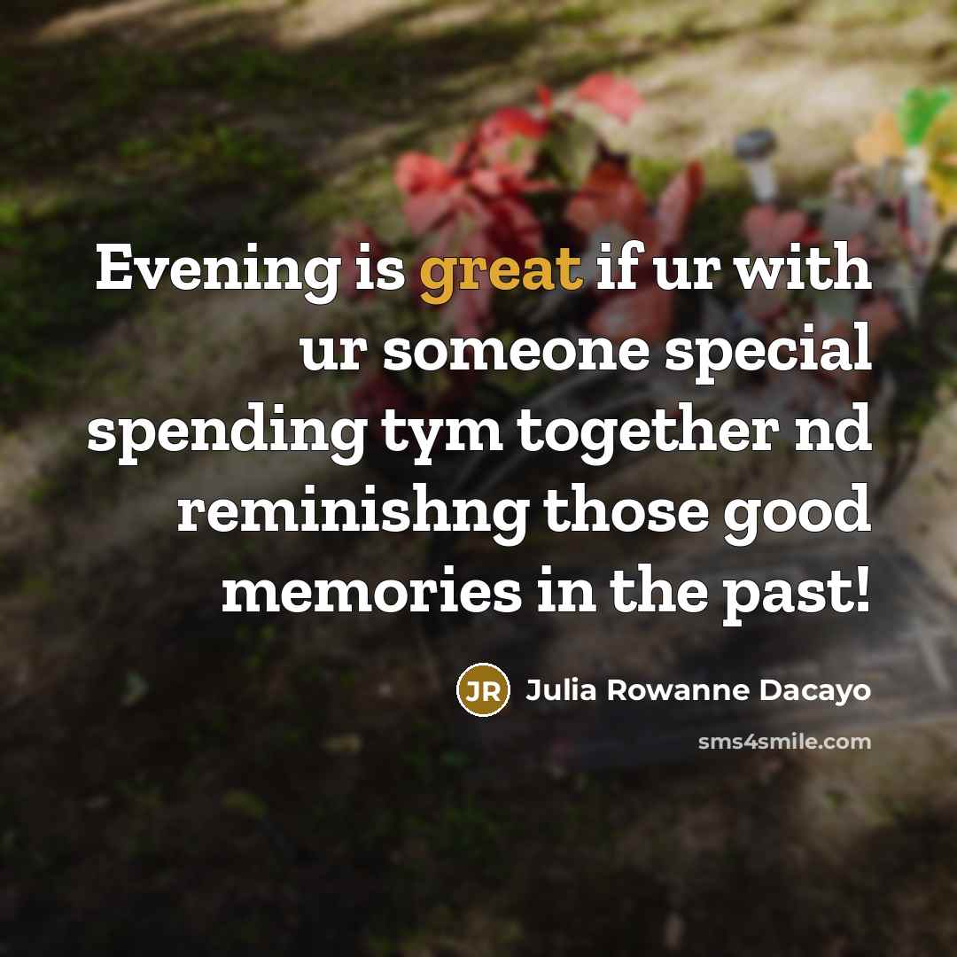 “Evening is great if ur with ur someone special spending tym together nd reminishng those good memories in the past!” quote by Julia Rowanne Dacayo