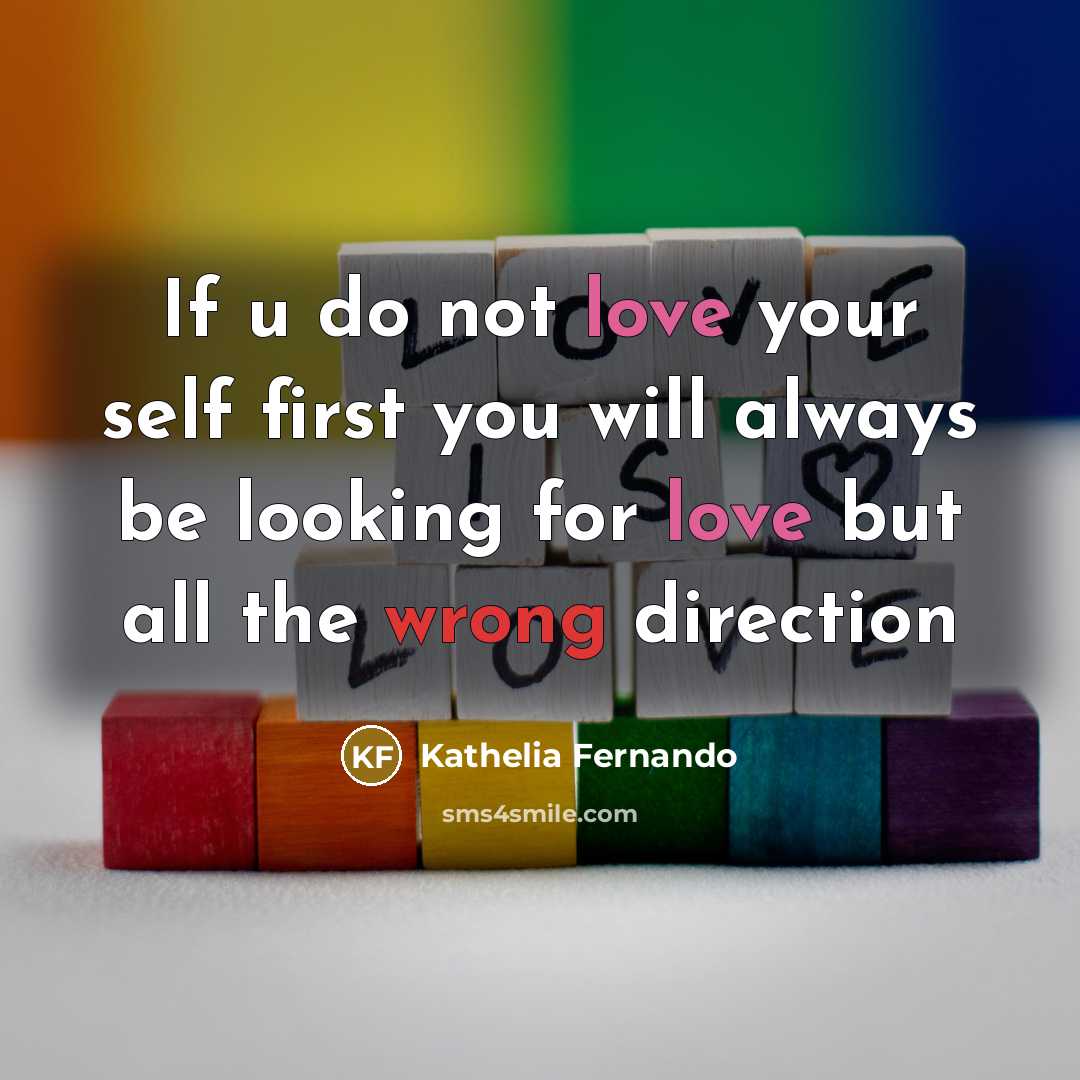 “If u do not love your self first you will always be looking for love but all the wrong direction” quote by Kathelia Fernando