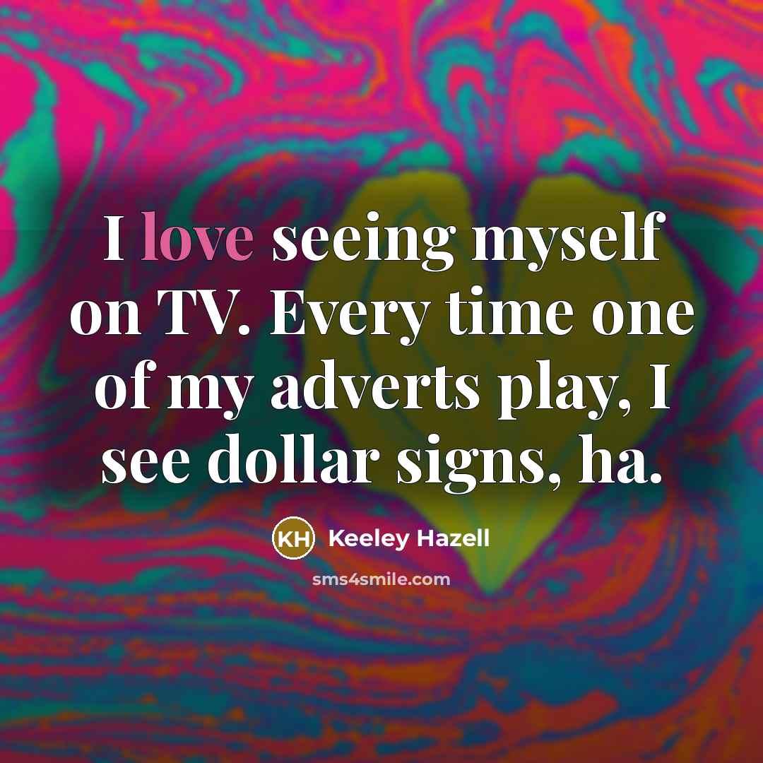 “I love seeing myself on TV. Every time one of…” quote by Keeley Hazell