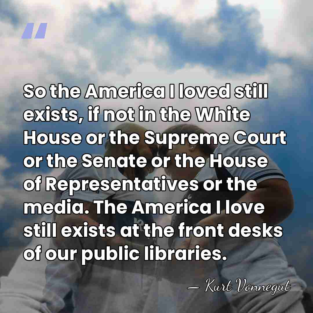 So the America I loved still exists, if not in the White&hellip; - Kurt Vonnegut