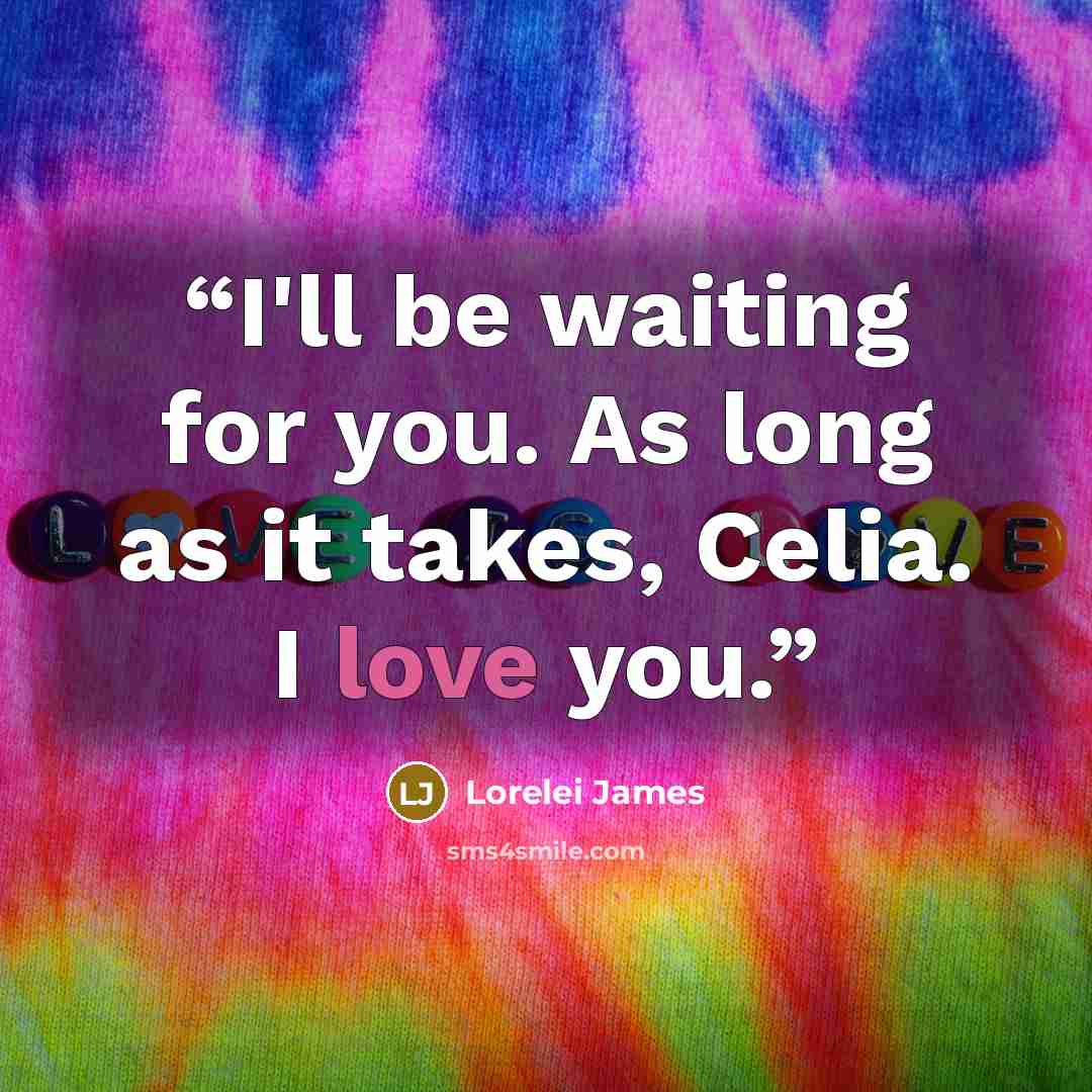 “I'll be waiting for you. As long as it takes, Celia. I love you.” quote by Lorelei James