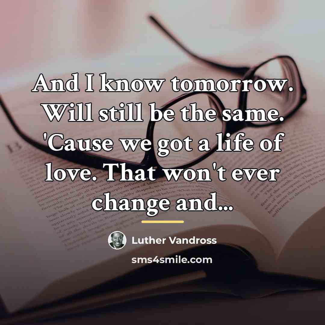 “And I know tomorrow. Will still be the same. 'Cause…” quote by Luther Vandross