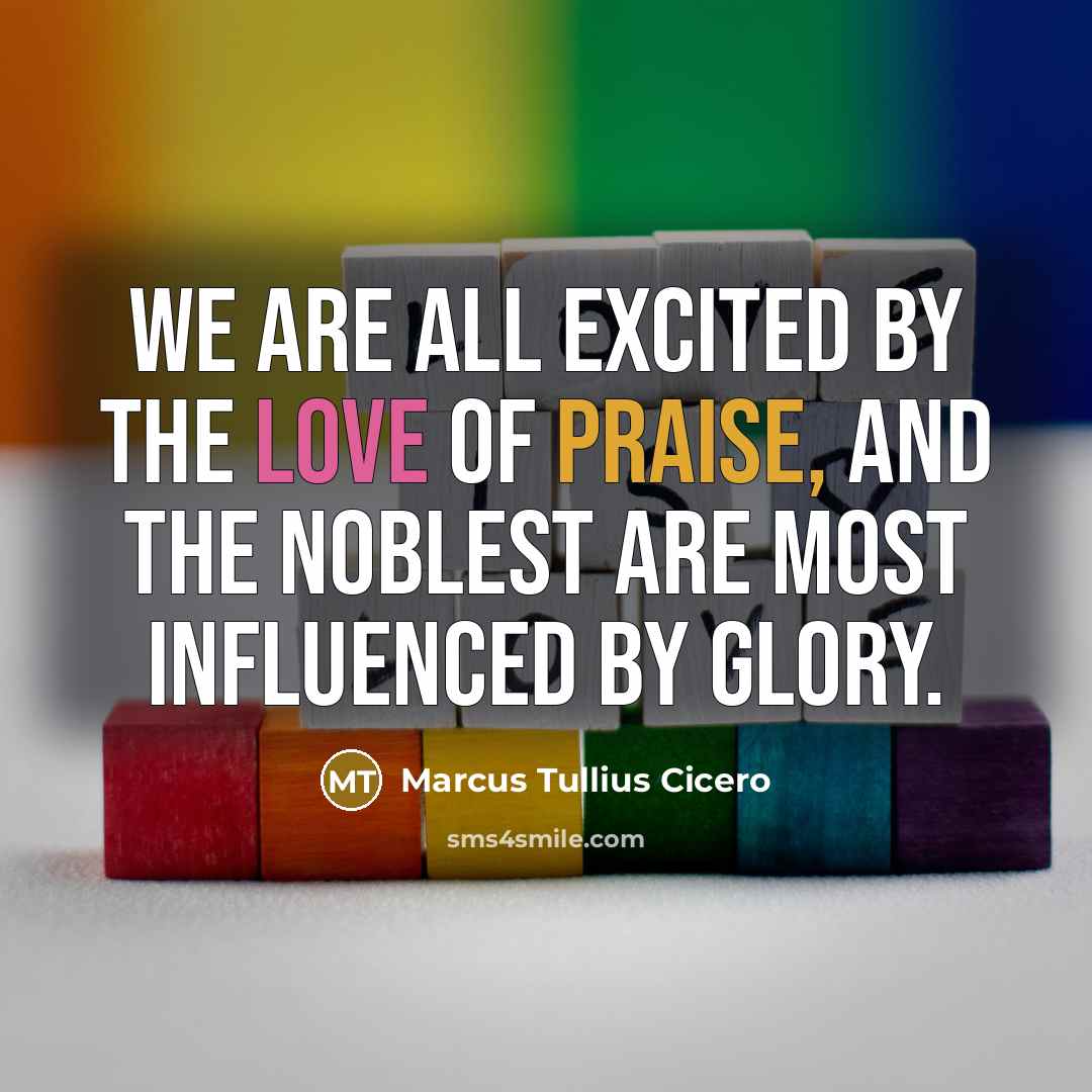 “We are all excited by the love of praise, and…” quote by Marcus Tullius Cicero