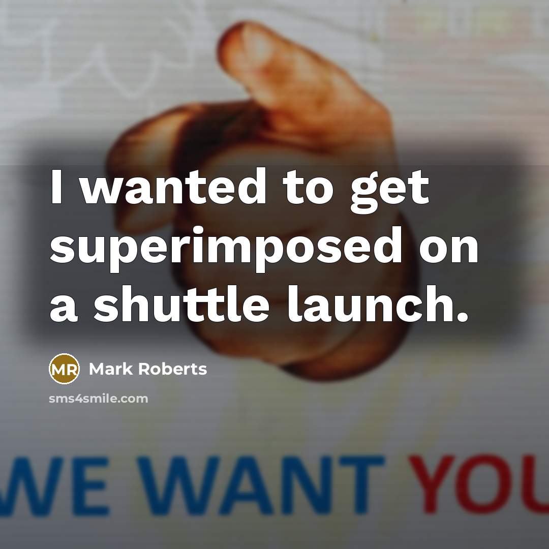 “I wanted to get superimposed on a shuttle launch.…” quote by Mark Roberts